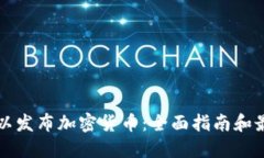 在哪可以发布加密货币：全面指南和最佳平台