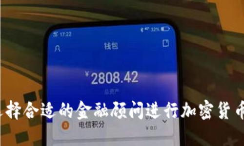 如何选择合适的金融顾问进行加密货币交易？