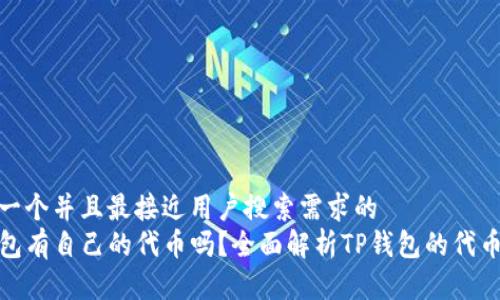 思考一个并且最接近用户搜索需求的  
TP钱包有自己的代币吗？全面解析TP钱包的代币机制