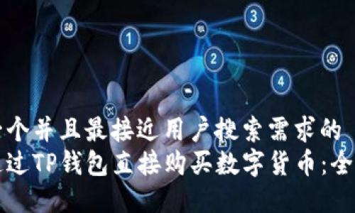 思考一个并且最接近用户搜索需求的  
如何通过TP钱包直接购买数字货币：全面指南