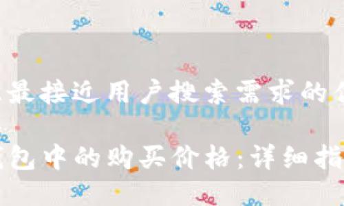 思考一个并且最接近用户搜索需求的优质

如何查看TP钱包中的购买价格：详细指南与实用技巧