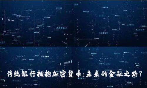 传统银行拥抱加密货币：未来的金融之路?