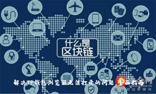 解决TP钱包浏览器无法打开的问题，全面指南