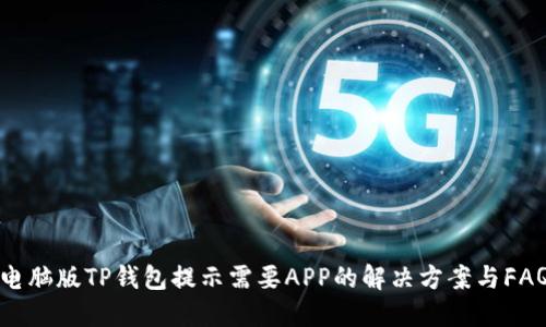 电脑版TP钱包提示需要APP的解决方案与FAQ