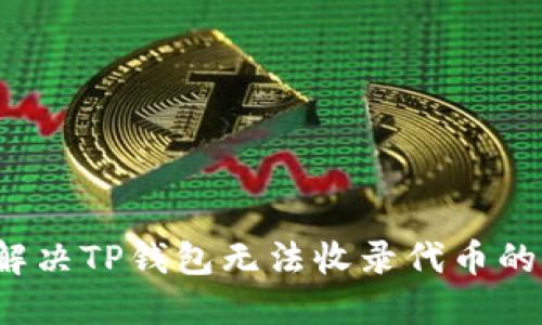 如何解决TP钱包无法收录代币的问题？