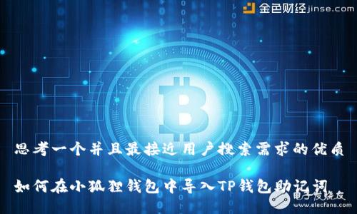 思考一个并且最接近用户搜索需求的优质

如何在小狐狸钱包中导入TP钱包助记词