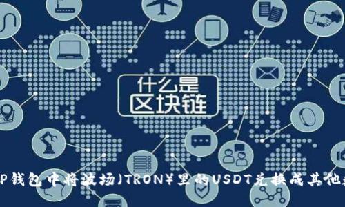 如何在TP钱包中将波场（TRON）里的USDT兑换成其他数字货币