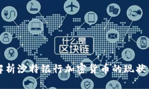 全面解析沙特银行加密货币的现状与未来