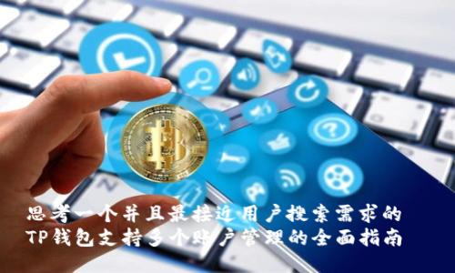 思考一个并且最接近用户搜索需求的  
TP钱包支持多个账户管理的全面指南
