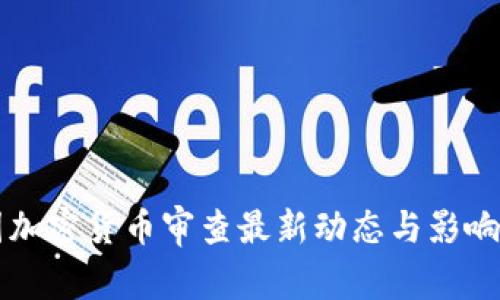 美国加密货币审查最新动态与影响分析