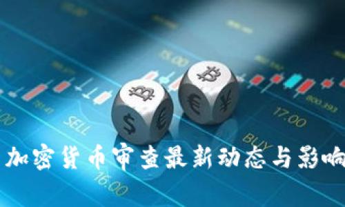 美国加密货币审查最新动态与影响分析
