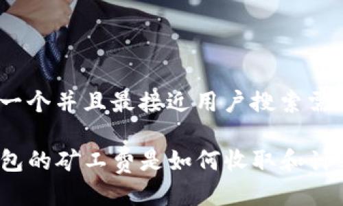 思考一个并且最接近用户搜索需求的

TP钱包的矿工费是如何收取和计算的？