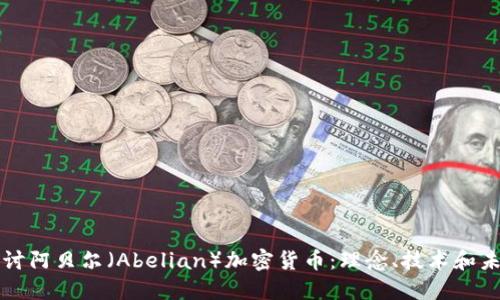 深入探讨阿贝尔（Abelian）加密货币：理念、技术和未来发展