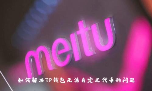 如何解决TP钱包无法自定义代币的问题