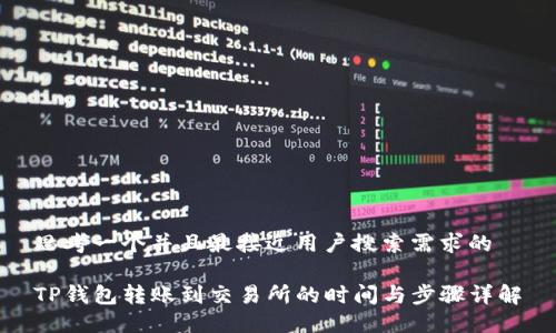 思考一个并且最接近用户搜索需求的 

TP钱包转账到交易所的时间与步骤详解