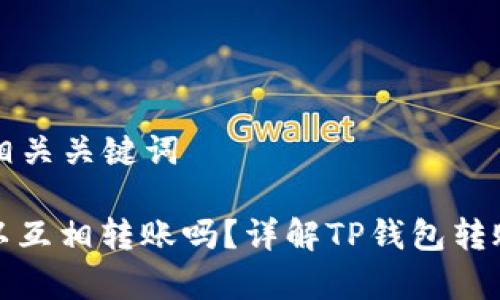 以下是一个的和相关关键词

: TP钱包之间可以互相转账吗？详解TP钱包转账功能与注意事项