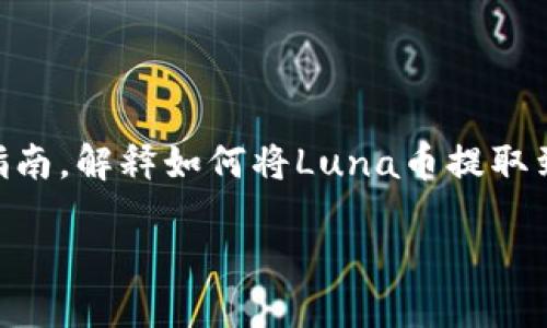 为了方便您的需求，我将为您提供一个详尽的指南，解释如何将Luna币提取到TP钱包（TokenPocket）。以下是您所需的内容：

如何将Luna币提取到TP钱包的详细指南