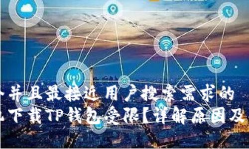 思考一个并且最接近用户搜索需求的  
为何手机下载TP钱包受限？详解原因及解决方案