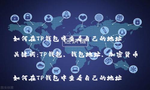 如何在TP钱包中查看自己的地址

关键词：TP钱包, 钱包地址, 加密货币


如何在TP钱包中查看自己的地址