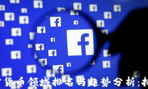 
2023年加密货币领域排名与趋势分析：把握投资先机