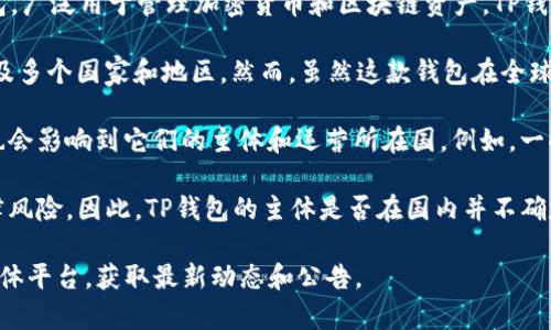 关于TP钱包（TokenPocket Wallet），它是一款非常受欢迎的多链数字钱包，广泛用于管理加密货币和区块链资产。TP钱包的具体主体和运营是否在国内，一直是许多人关注的话题。

TP钱包由一个名为“TokenPocket”的团队开发，该团队的成立和运营会涉及多个国家和地区。然而，虽然这款钱包在全球范围内有着广泛用户，但其服务团队和技术支持通常会有所不同。

一般来说，加密货币相关的项目在监管和法律环境上会有较大的差异，这也会影响到它们的主体和运营所在国。例如，一些项目可能会选择在监管相对宽松的国家注册，以便于运营和用户的参与。

在国内，由于监管政策的限制，许多加密货币相关的项目会面临一定的法律风险。因此，TP钱包的主体是否在国内并不确定，且具体情况可能会随时间和政策变化而变化。

如需了解更多关于TP钱包的具体信息，可以访问其官方网站或相关社交媒体平台，获取最新动态和公告。