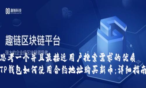 思考一个并且最接近用户搜索需求的优质 
TP钱包如何使用合约地址购买新币：详细指南
