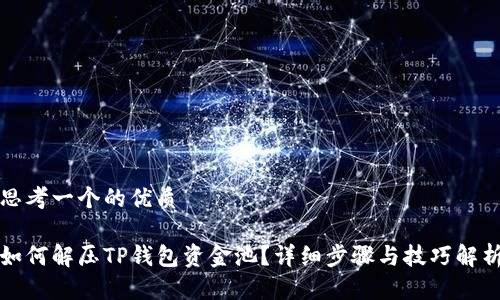 思考一个的优质

如何解压TP钱包资金池？详细步骤与技巧解析
