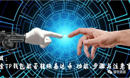 题目：  
探索TP钱包能否转账泰达币：功能、步骤与注意事项