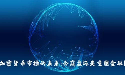 加密货币市场的未来：会崩盘还是重塑金融？