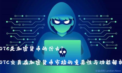 OTC是加密货币的什么?

OTC交易在加密货币市场的重要性与功能解析