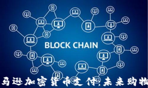 
深入探讨亚马逊加密货币支付：未来购物方式的转变