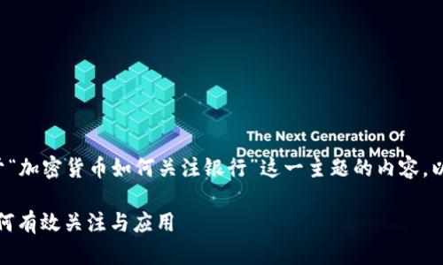 很高兴为您撰写关于“加密货币如何关注银行”这一主题的内容。以下是您要求的内容：

加密货币与银行：如何有效关注与应用