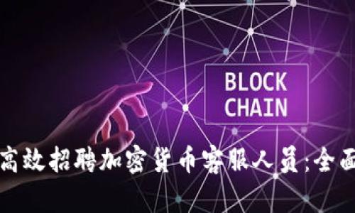 如何高效招聘加密货币客服人员：全面指南