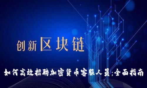如何高效招聘加密货币客服人员：全面指南